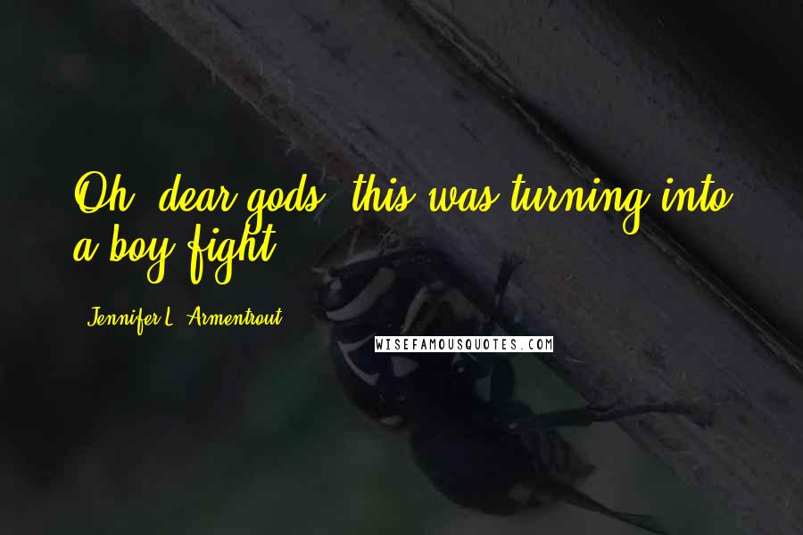 Jennifer L. Armentrout Quotes: Oh, dear gods, this was turning into a boy fight.