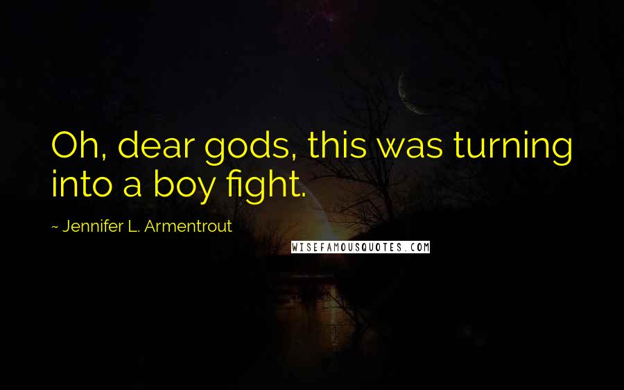 Jennifer L. Armentrout Quotes: Oh, dear gods, this was turning into a boy fight.