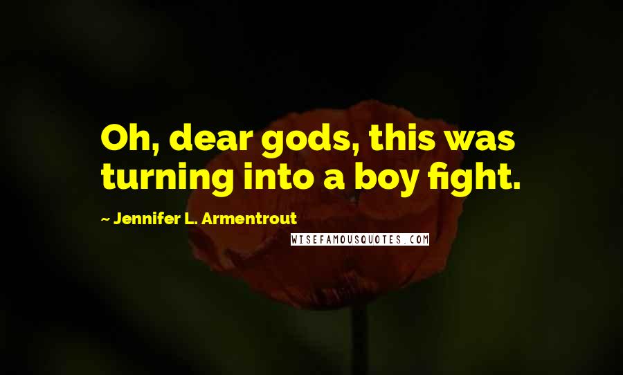 Jennifer L. Armentrout Quotes: Oh, dear gods, this was turning into a boy fight.