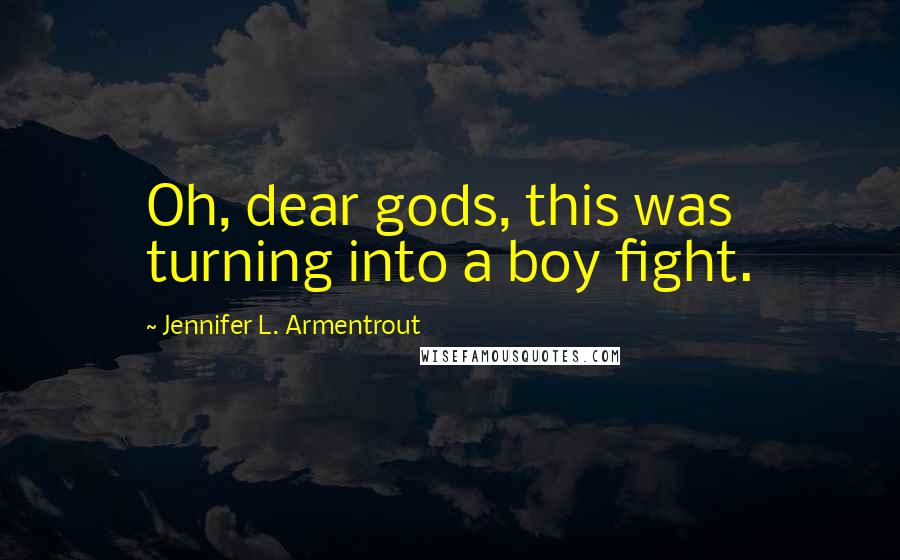 Jennifer L. Armentrout Quotes: Oh, dear gods, this was turning into a boy fight.