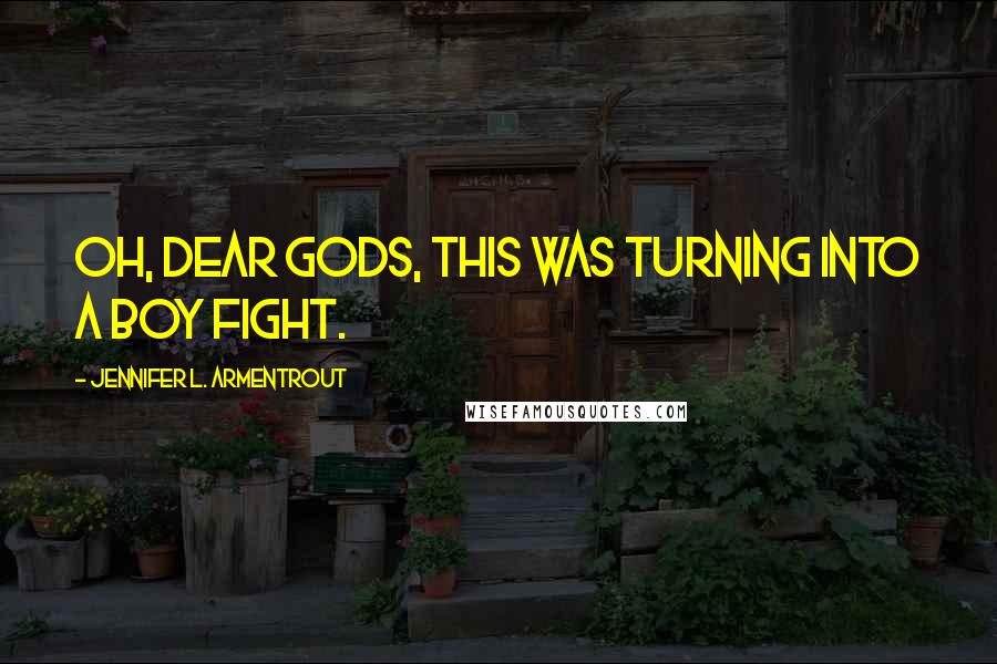 Jennifer L. Armentrout Quotes: Oh, dear gods, this was turning into a boy fight.