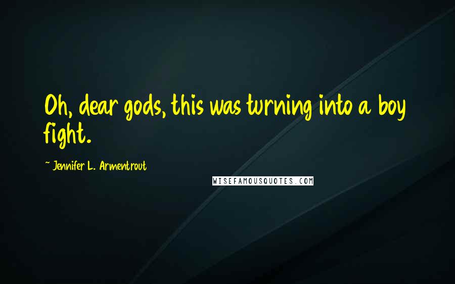 Jennifer L. Armentrout Quotes: Oh, dear gods, this was turning into a boy fight.