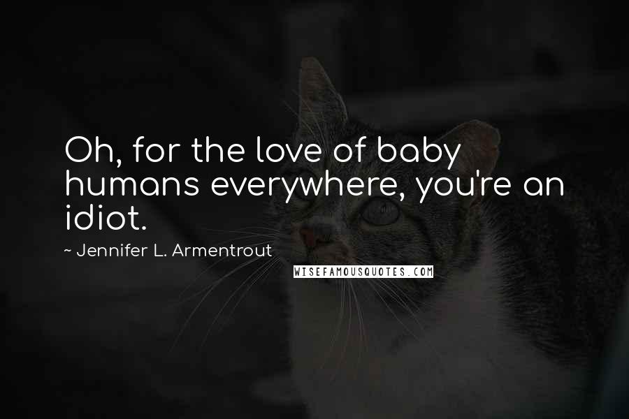 Jennifer L. Armentrout Quotes: Oh, for the love of baby humans everywhere, you're an idiot.