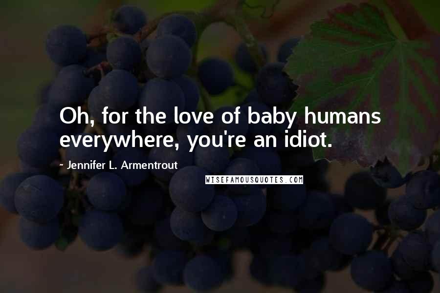 Jennifer L. Armentrout Quotes: Oh, for the love of baby humans everywhere, you're an idiot.