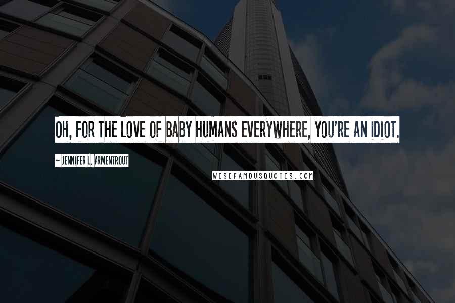 Jennifer L. Armentrout Quotes: Oh, for the love of baby humans everywhere, you're an idiot.