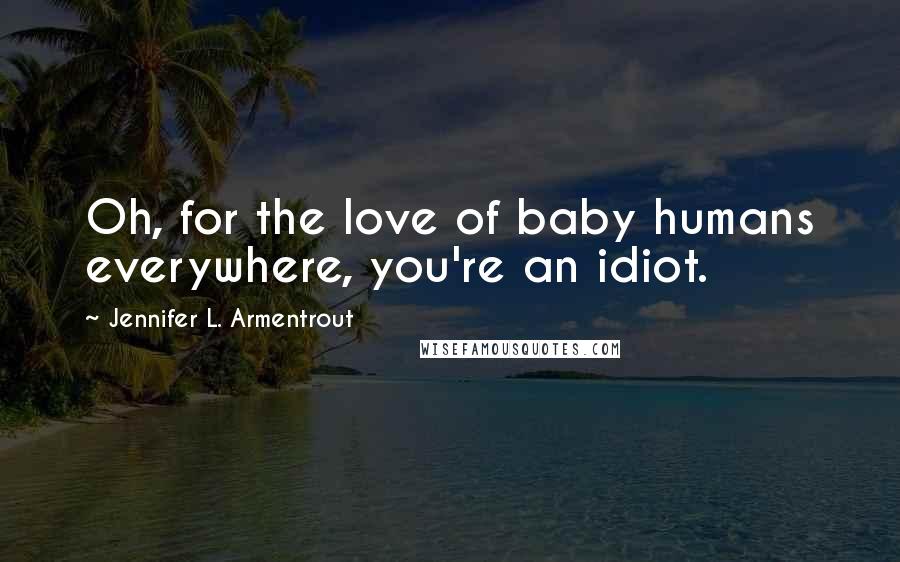 Jennifer L. Armentrout Quotes: Oh, for the love of baby humans everywhere, you're an idiot.