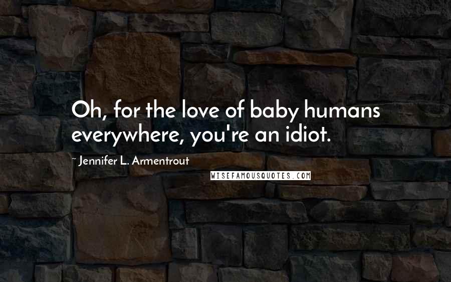 Jennifer L. Armentrout Quotes: Oh, for the love of baby humans everywhere, you're an idiot.