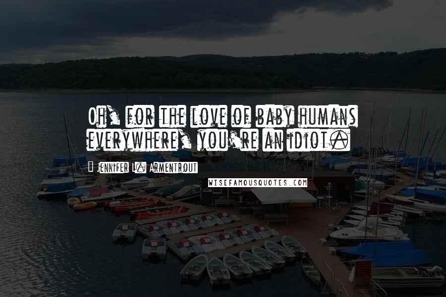 Jennifer L. Armentrout Quotes: Oh, for the love of baby humans everywhere, you're an idiot.