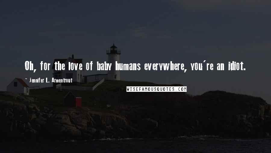 Jennifer L. Armentrout Quotes: Oh, for the love of baby humans everywhere, you're an idiot.