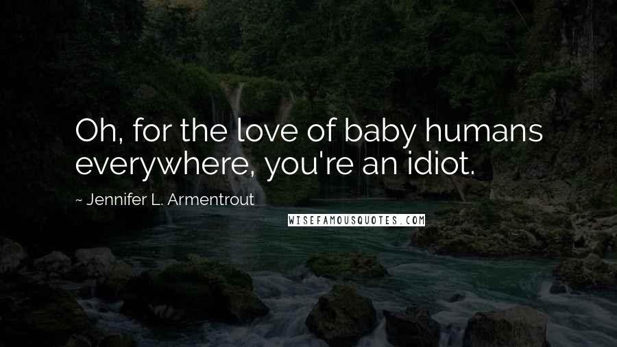 Jennifer L. Armentrout Quotes: Oh, for the love of baby humans everywhere, you're an idiot.