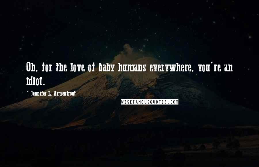 Jennifer L. Armentrout Quotes: Oh, for the love of baby humans everywhere, you're an idiot.