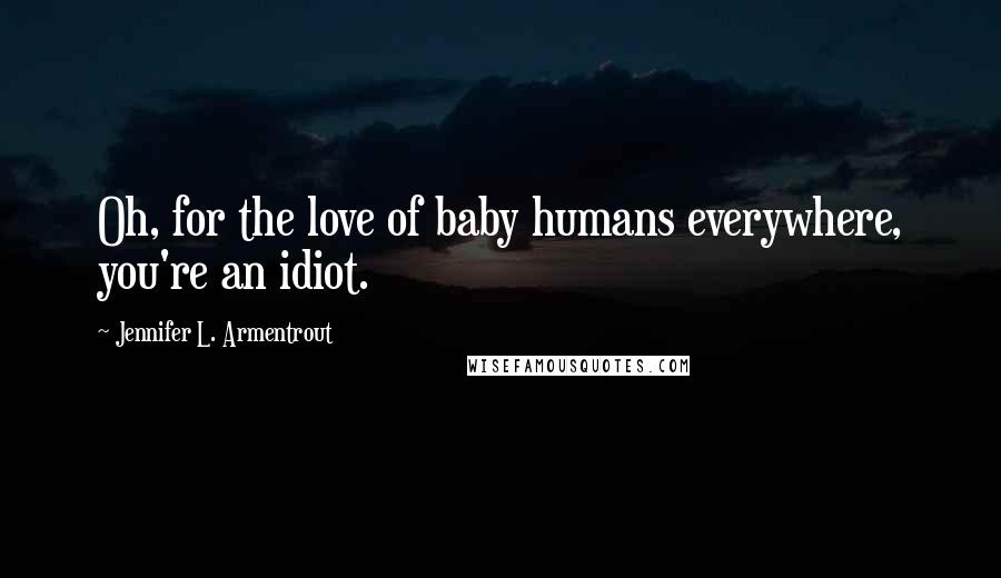 Jennifer L. Armentrout Quotes: Oh, for the love of baby humans everywhere, you're an idiot.