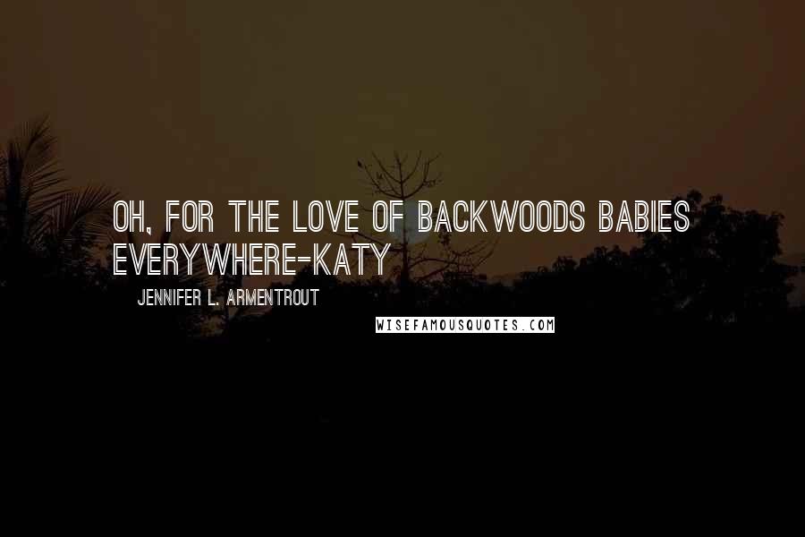 Jennifer L. Armentrout Quotes: Oh, for the love of backwoods babies everywhere-Katy