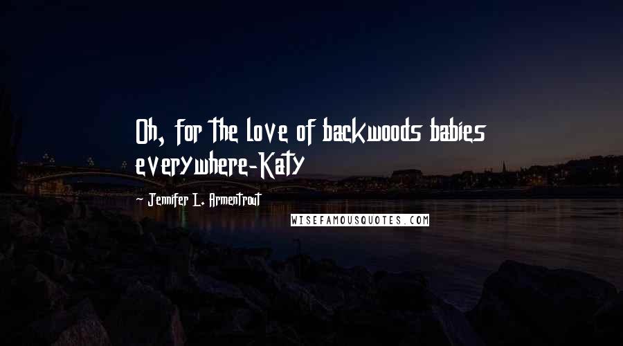 Jennifer L. Armentrout Quotes: Oh, for the love of backwoods babies everywhere-Katy