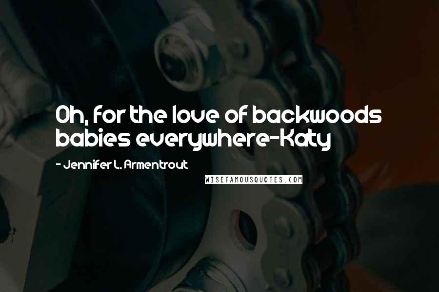 Jennifer L. Armentrout Quotes: Oh, for the love of backwoods babies everywhere-Katy