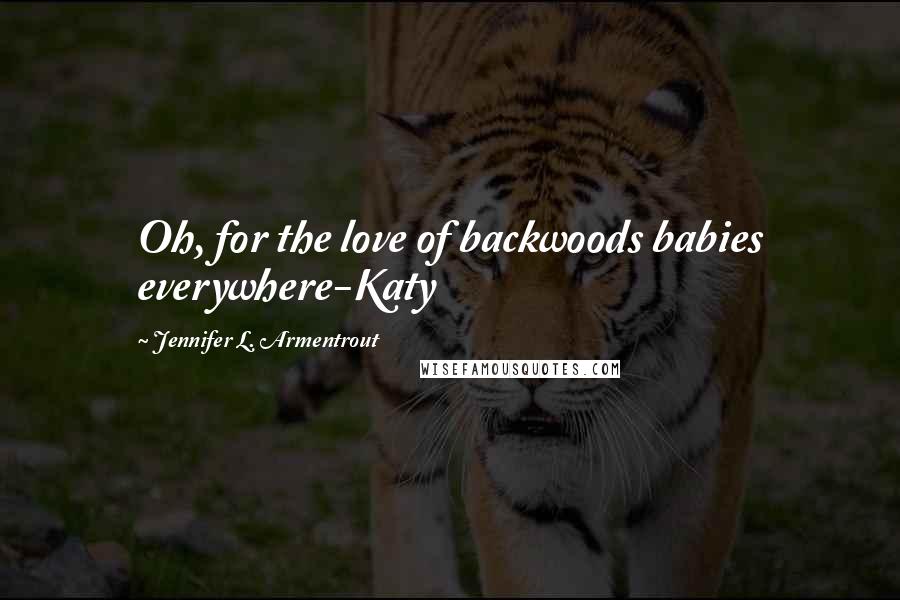 Jennifer L. Armentrout Quotes: Oh, for the love of backwoods babies everywhere-Katy