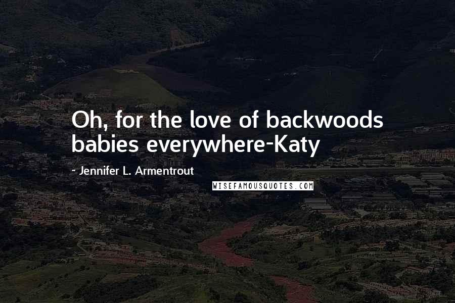 Jennifer L. Armentrout Quotes: Oh, for the love of backwoods babies everywhere-Katy