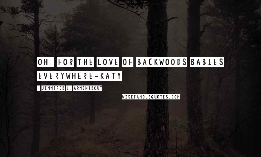 Jennifer L. Armentrout Quotes: Oh, for the love of backwoods babies everywhere-Katy