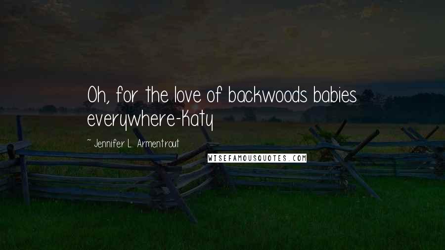 Jennifer L. Armentrout Quotes: Oh, for the love of backwoods babies everywhere-Katy