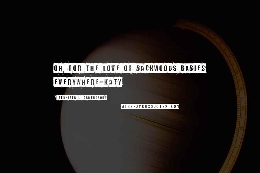 Jennifer L. Armentrout Quotes: Oh, for the love of backwoods babies everywhere-Katy