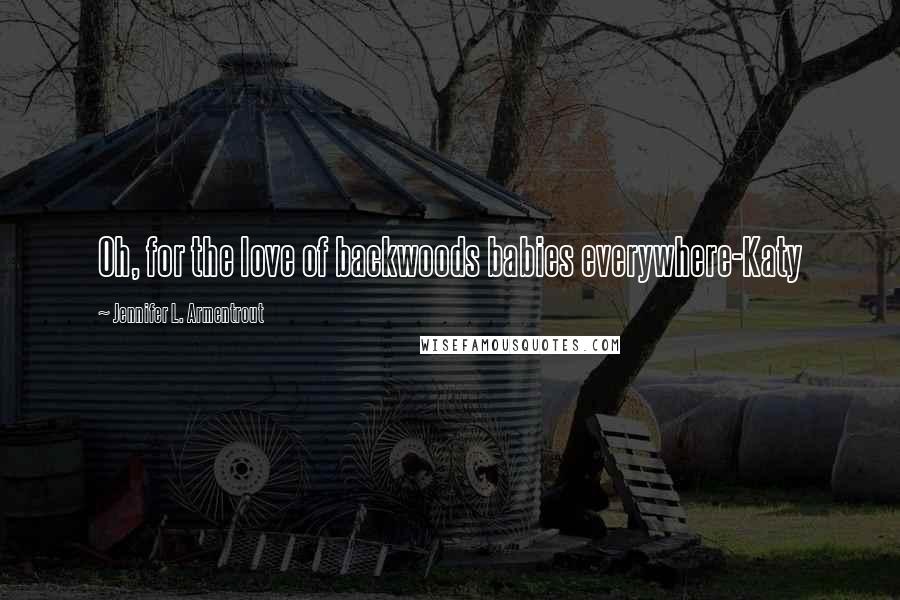 Jennifer L. Armentrout Quotes: Oh, for the love of backwoods babies everywhere-Katy