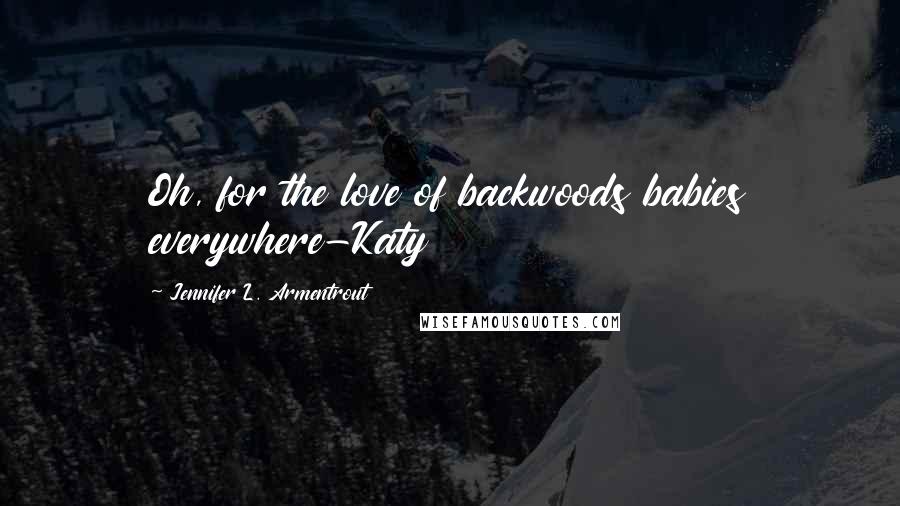 Jennifer L. Armentrout Quotes: Oh, for the love of backwoods babies everywhere-Katy