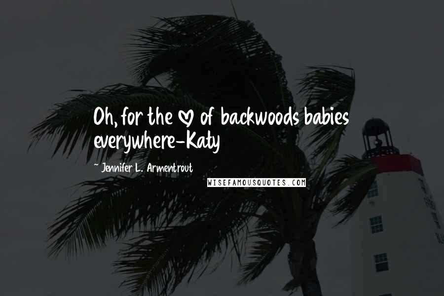 Jennifer L. Armentrout Quotes: Oh, for the love of backwoods babies everywhere-Katy