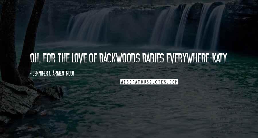 Jennifer L. Armentrout Quotes: Oh, for the love of backwoods babies everywhere-Katy