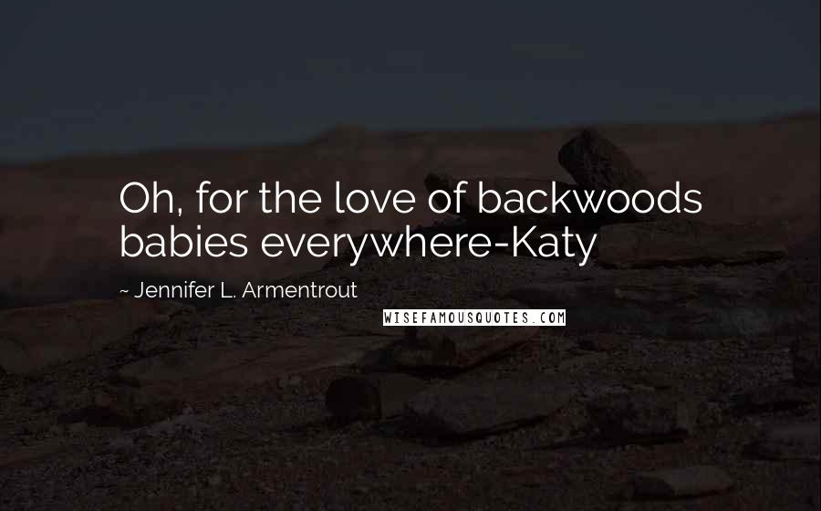 Jennifer L. Armentrout Quotes: Oh, for the love of backwoods babies everywhere-Katy