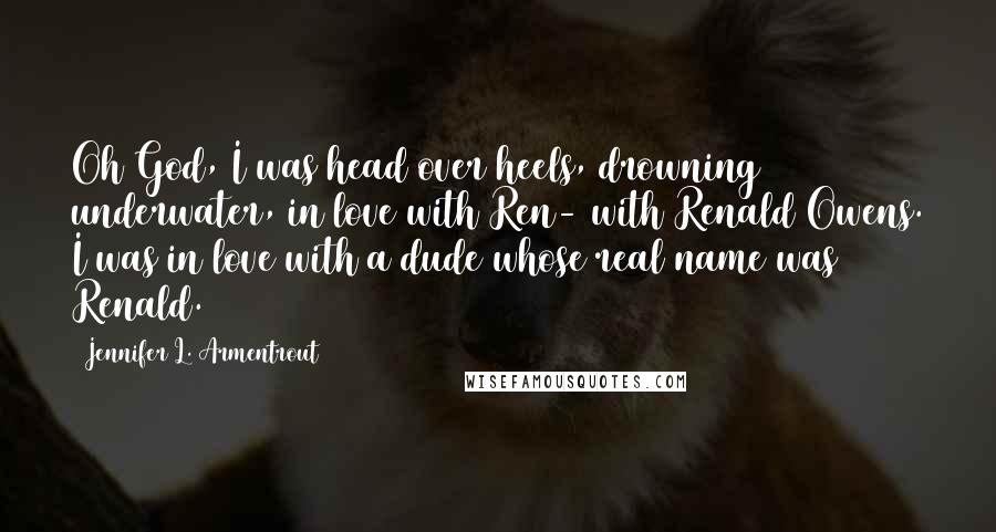 Jennifer L. Armentrout Quotes: Oh God, I was head over heels, drowning underwater, in love with Ren- with Renald Owens. I was in love with a dude whose real name was Renald.