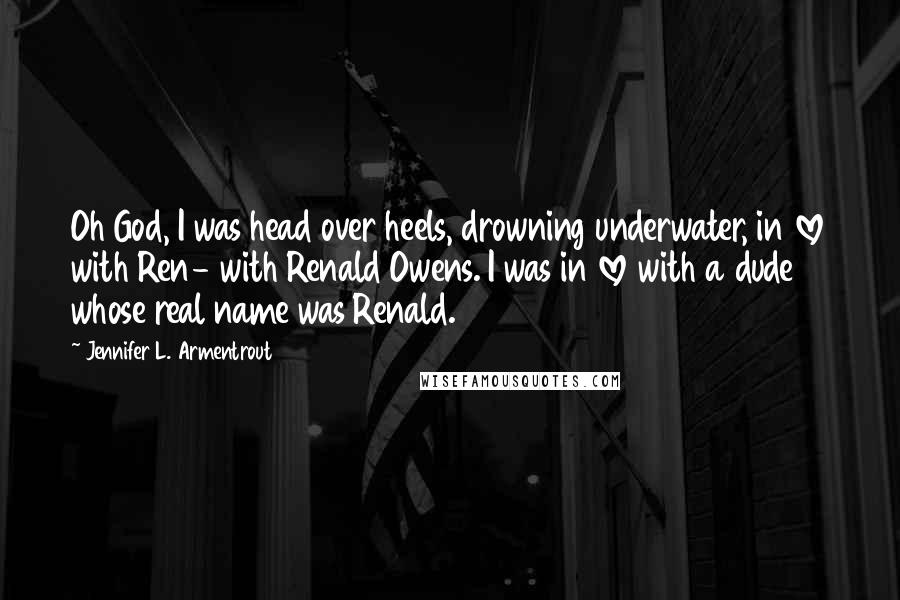 Jennifer L. Armentrout Quotes: Oh God, I was head over heels, drowning underwater, in love with Ren- with Renald Owens. I was in love with a dude whose real name was Renald.