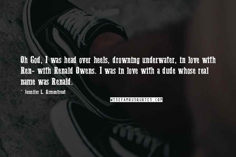 Jennifer L. Armentrout Quotes: Oh God, I was head over heels, drowning underwater, in love with Ren- with Renald Owens. I was in love with a dude whose real name was Renald.