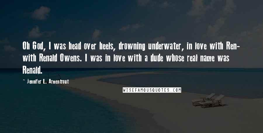 Jennifer L. Armentrout Quotes: Oh God, I was head over heels, drowning underwater, in love with Ren- with Renald Owens. I was in love with a dude whose real name was Renald.