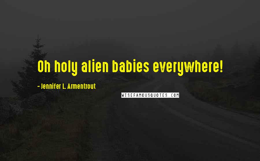 Jennifer L. Armentrout Quotes: Oh holy alien babies everywhere!