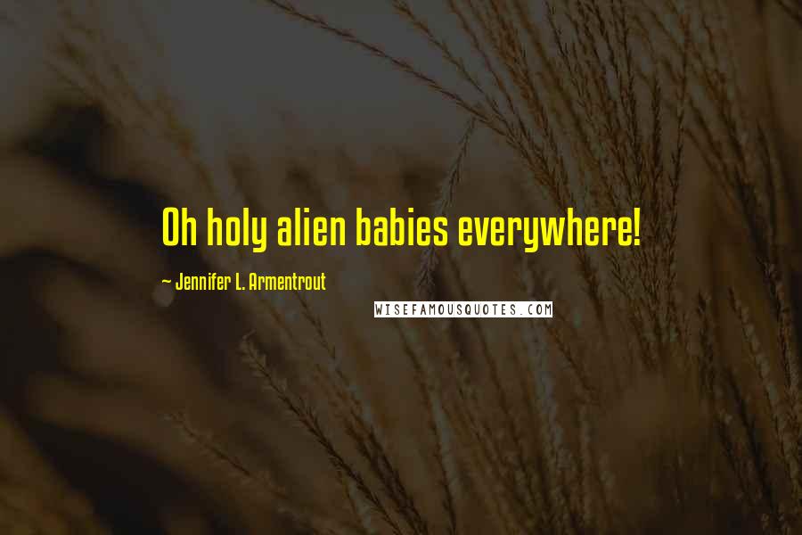 Jennifer L. Armentrout Quotes: Oh holy alien babies everywhere!