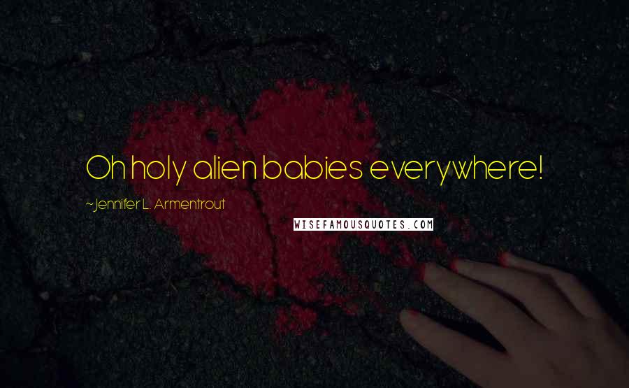 Jennifer L. Armentrout Quotes: Oh holy alien babies everywhere!