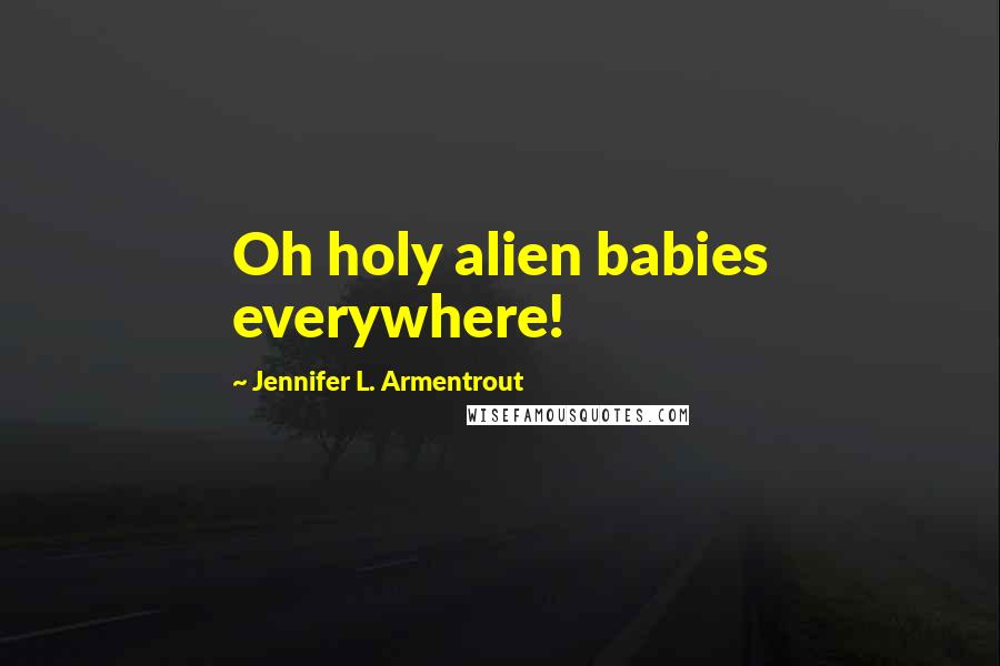 Jennifer L. Armentrout Quotes: Oh holy alien babies everywhere!