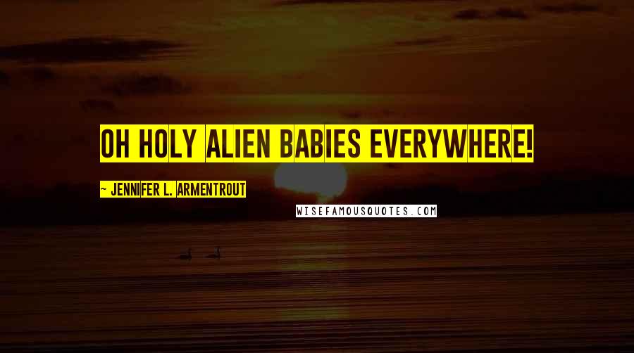 Jennifer L. Armentrout Quotes: Oh holy alien babies everywhere!