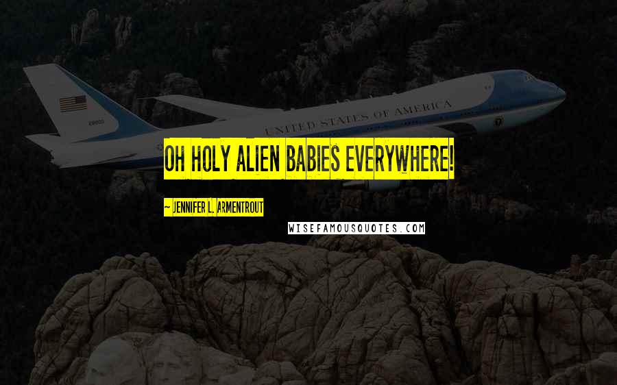 Jennifer L. Armentrout Quotes: Oh holy alien babies everywhere!