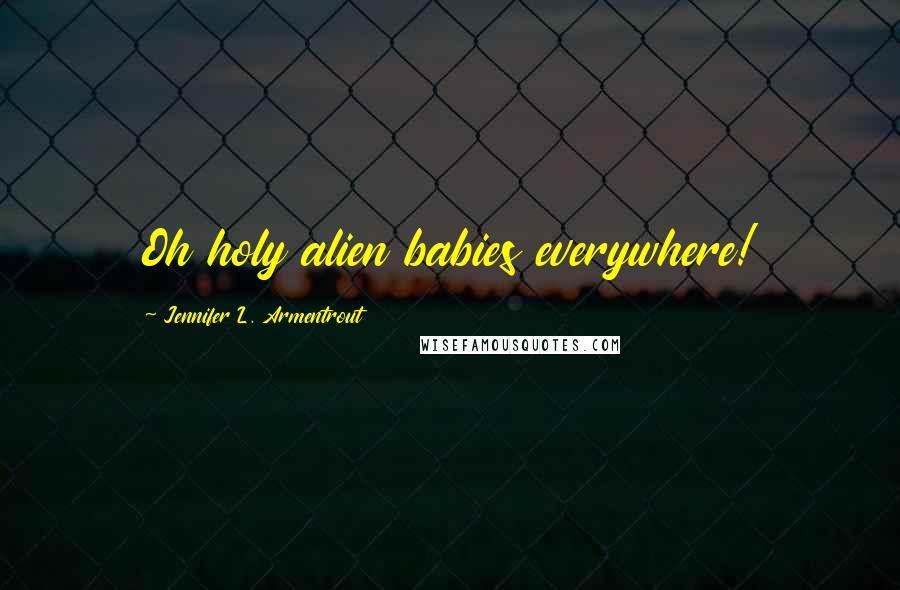 Jennifer L. Armentrout Quotes: Oh holy alien babies everywhere!