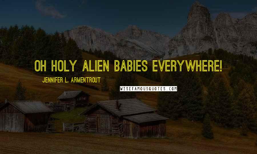 Jennifer L. Armentrout Quotes: Oh holy alien babies everywhere!