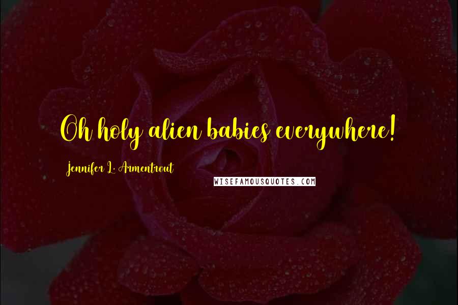 Jennifer L. Armentrout Quotes: Oh holy alien babies everywhere!