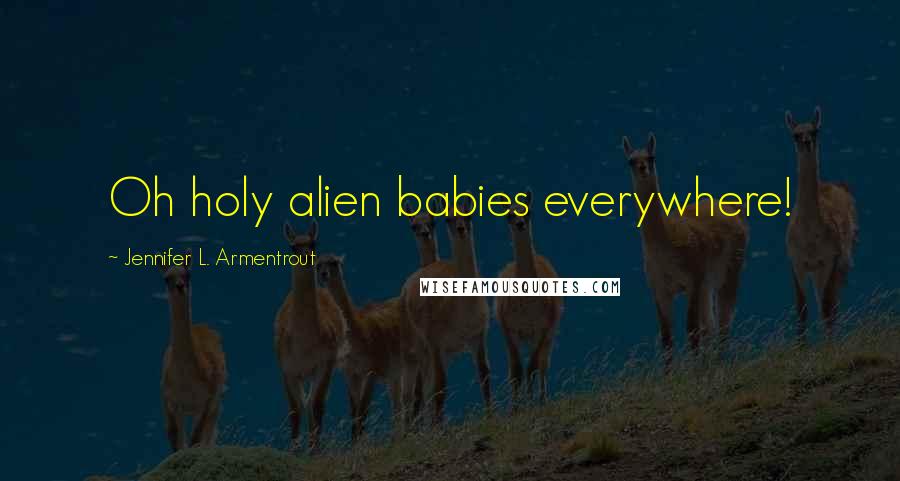 Jennifer L. Armentrout Quotes: Oh holy alien babies everywhere!