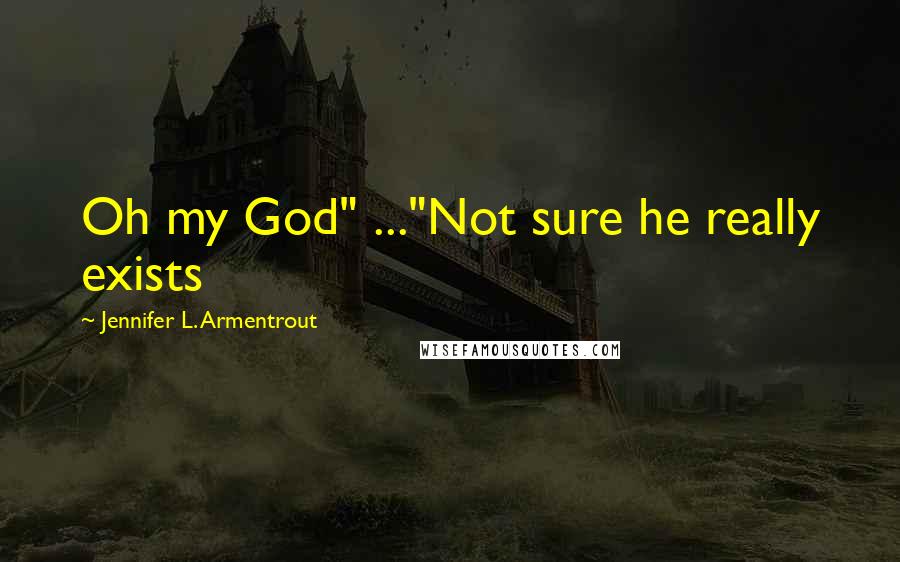 Jennifer L. Armentrout Quotes: Oh my God" ..."Not sure he really exists