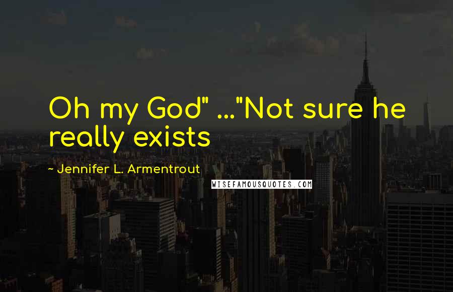 Jennifer L. Armentrout Quotes: Oh my God" ..."Not sure he really exists