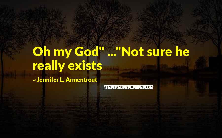 Jennifer L. Armentrout Quotes: Oh my God" ..."Not sure he really exists