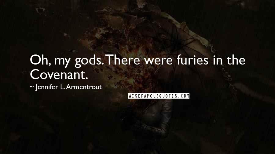 Jennifer L. Armentrout Quotes: Oh, my gods. There were furies in the Covenant.