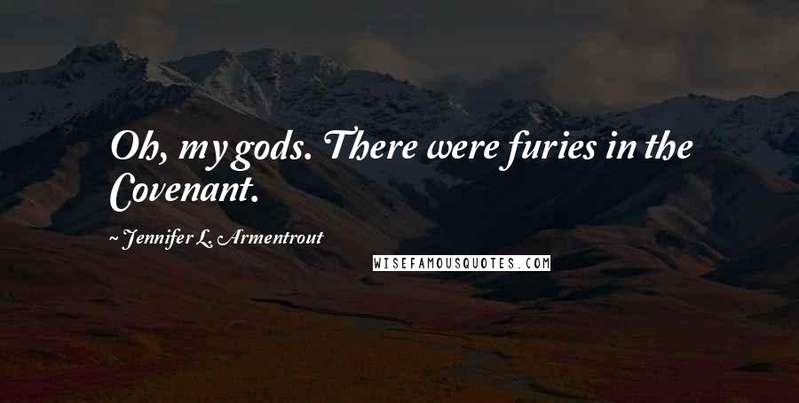 Jennifer L. Armentrout Quotes: Oh, my gods. There were furies in the Covenant.