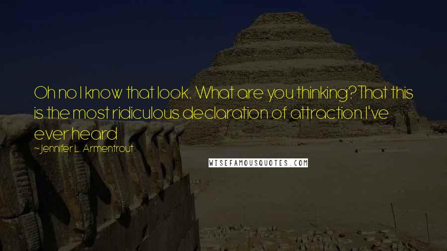 Jennifer L. Armentrout Quotes: Oh no I know that look. What are you thinking?That this is the most ridiculous declaration of attraction I've ever heard