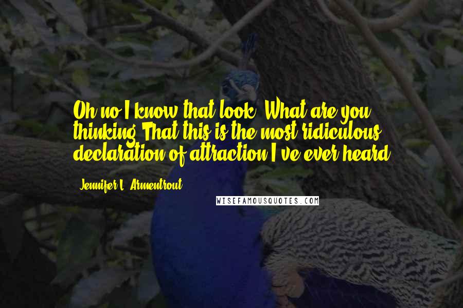 Jennifer L. Armentrout Quotes: Oh no I know that look. What are you thinking?That this is the most ridiculous declaration of attraction I've ever heard